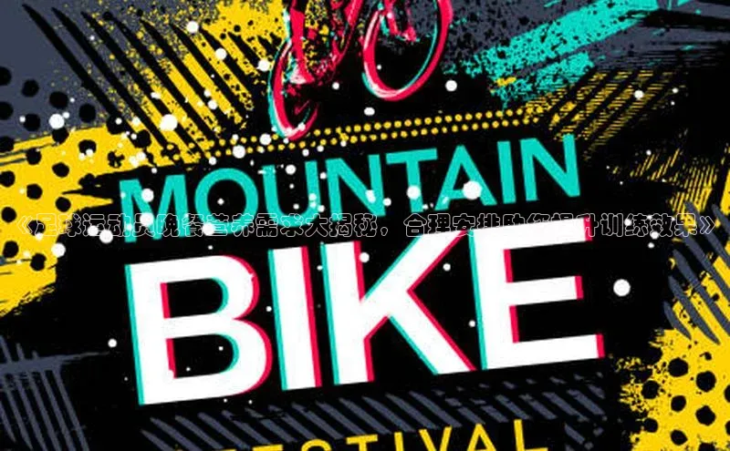 长征注册入口官网荣信文化《足球运动员晚餐营养需求大揭秘，合理安排助您提升训练效果》