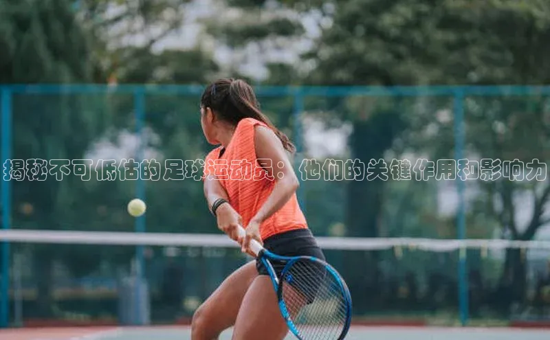 长征娱乐登录入口网页版小红书揭秘不可低估的足球运动员：他们的关键作用和影响力