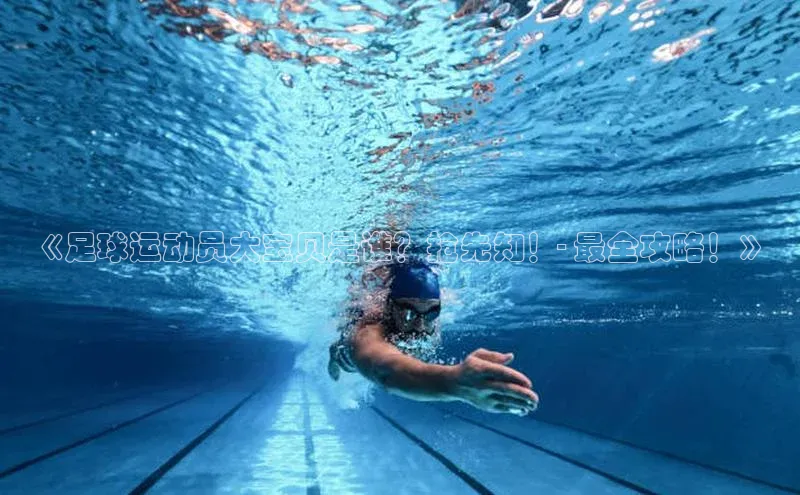 长征注册登录入口歌力思《足球运动员大宝贝是谁？抢先知！- 最全攻略！》