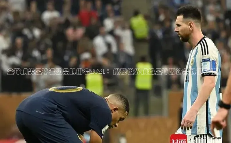 长征官网登录入口姚记科技全球顶尖足球运动品牌排名2021：揭秘世界顶级足球服饰品牌排行榜！