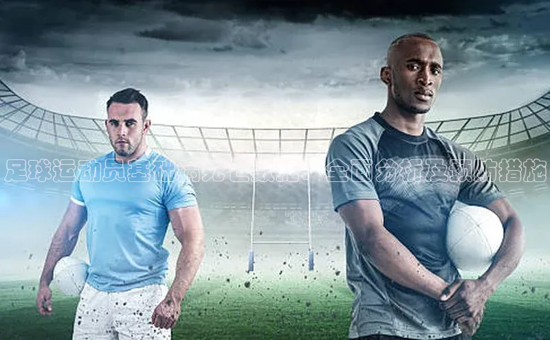 长征娱乐平台下载彩讯股份足球运动员基础病死亡数据：全面分析及预防措施