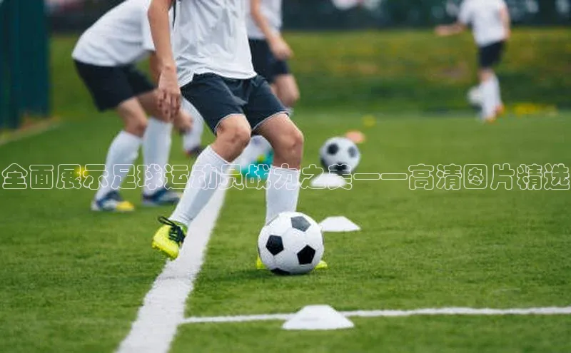 长征注册官网入口江铃新能源全面展示足球运动员战力之美——高清图片精选