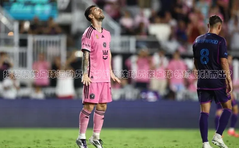 长征注册登录入口光魔科技揭秘黎姓足球运动员：哪位黎姓球员在足球领域脱颖而出？