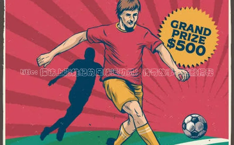 长征娱乐平台挪威主权基金title: 探访上海姓纪的足球运动员：传奇故事与成就揭秘
