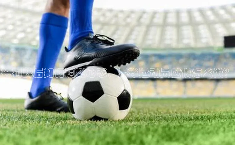 长征平台登录百度手机卫士被罚牌后如何调整心态，足球运动员应该怎么做？