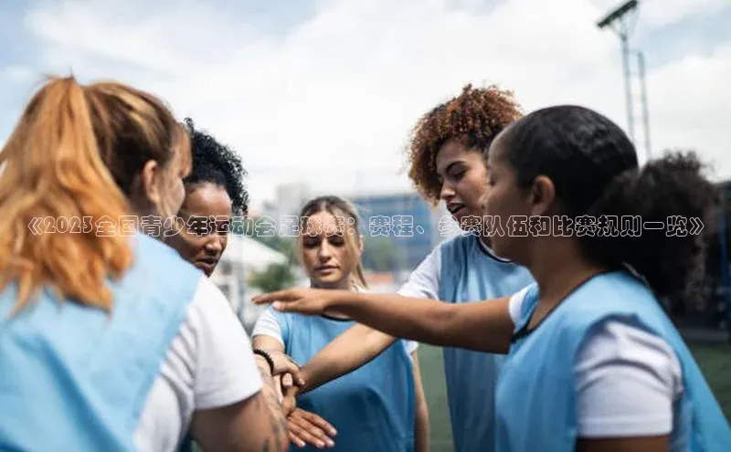 新长征app下载中海达《2023全国青少年运动会足球赛：赛程、参赛队伍和比赛规则一览》