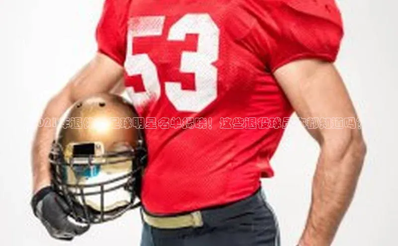 长征平台官网宇信科技《2021年退休的足球明星名单揭晓！这些退役球员你都知道吗？》