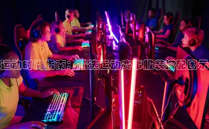 长征娱乐官网网页入口元隆雅图运动时尚指南：精选运动赛事服装搭配图示