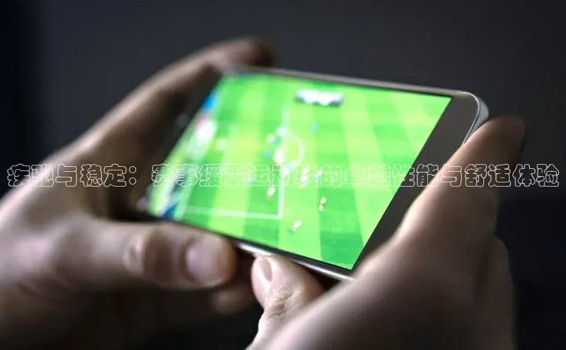 长征官网登录入口百度游戏疾驰与稳定：赛事缓震运动鞋的卓越性能与舒适体验