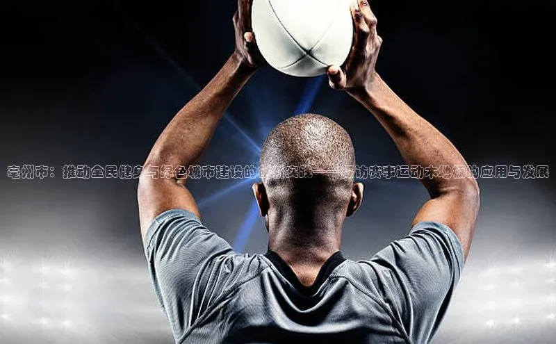 长征娱乐58同城亳州市：推动全民健身与绿色城市建设的创新实践——探访赛事运动木地板的应用与发展