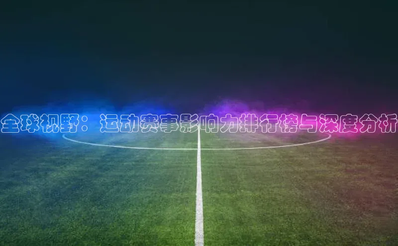 长征注册登录入口光魔科技全球视野：运动赛事影响力排行榜与深度分析