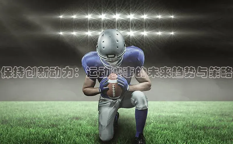 保持创新动力：运动赛事的未来趋势与策略
