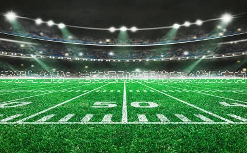 革新与趋势：定向运动赛事的未来发展方向