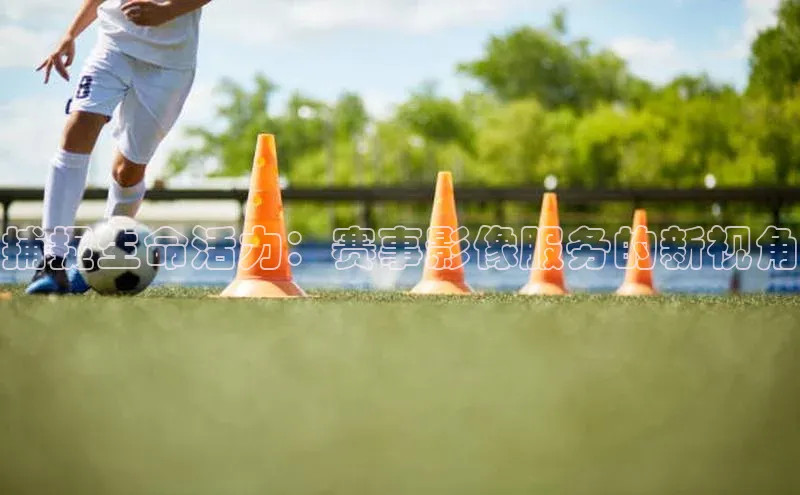 捕捉生命活力：赛事影像服务的新视角