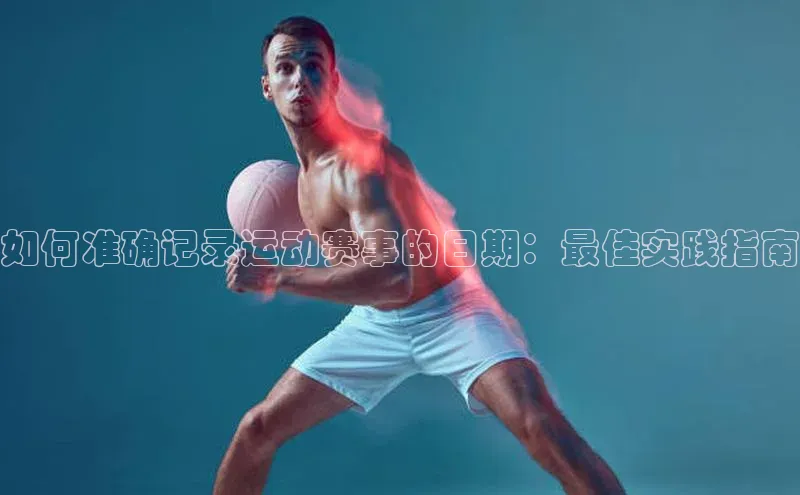 如何准确记录运动赛事的日期：最佳实践指南