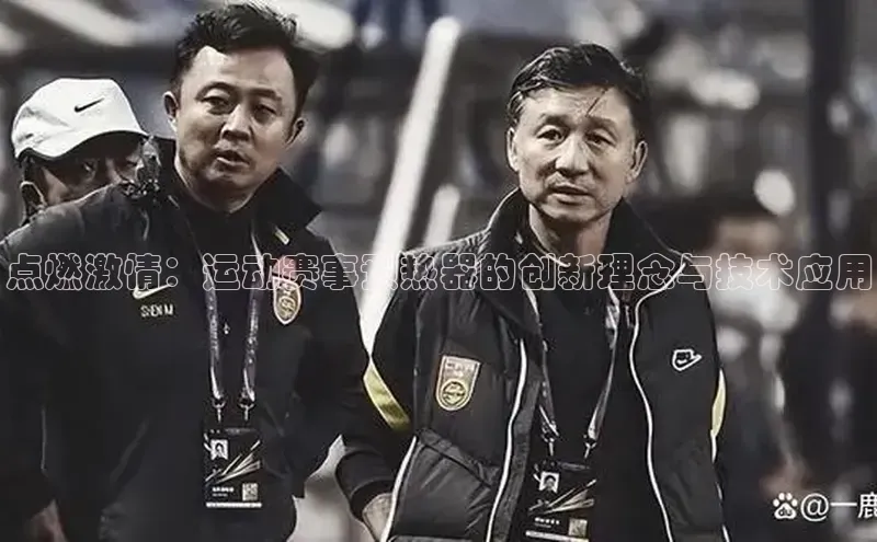 点燃激情：运动赛事预热器的创新理念与技术应用