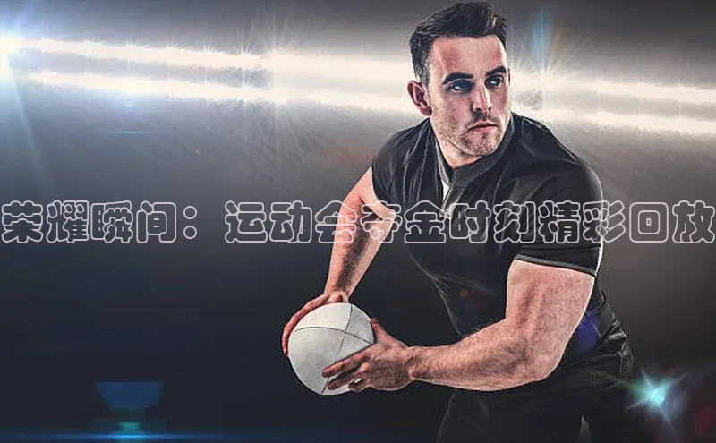 荣耀瞬间：运动会夺金时刻精彩回放