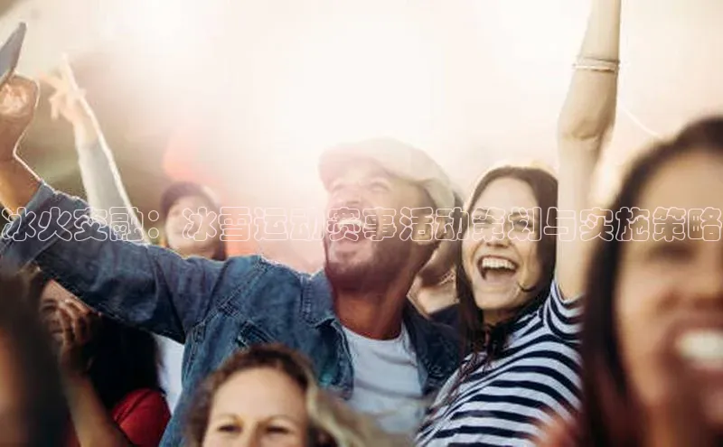 冰火交融：冰雪运动赛事活动策划与实施策略