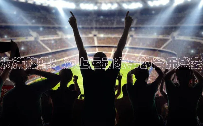 海洋旋律：海上运动赛事的音乐盛宴