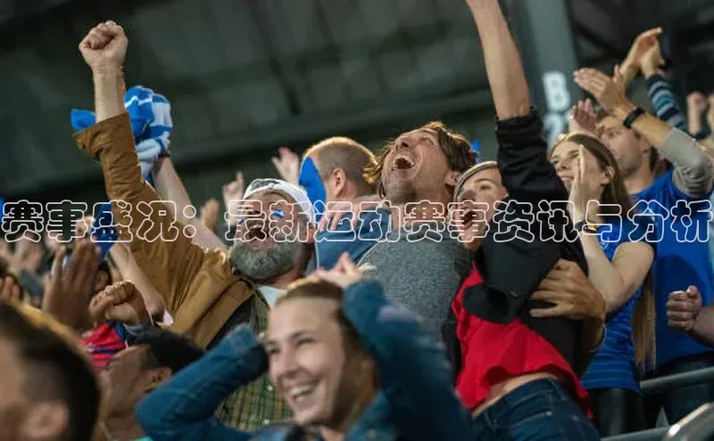 赛事盛况：最新运动赛事资讯与分析