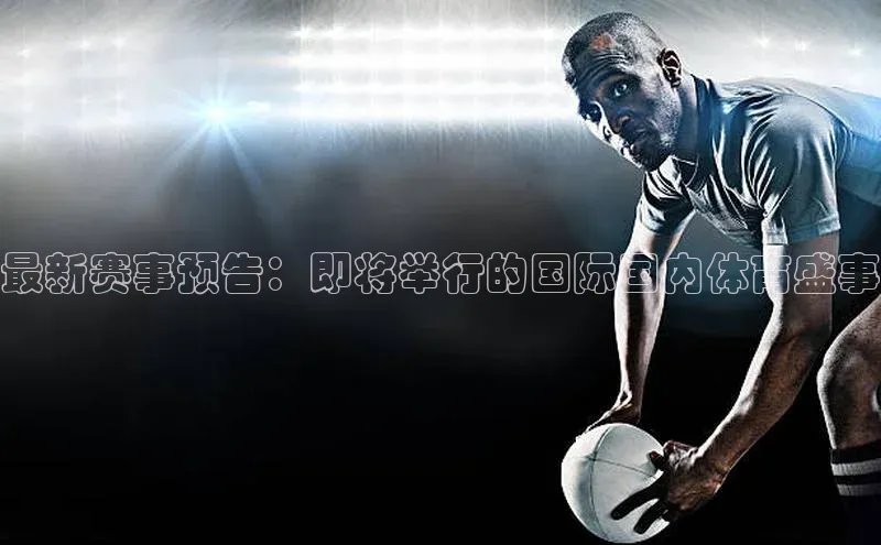最新赛事预告：即将举行的国际国内体育盛事