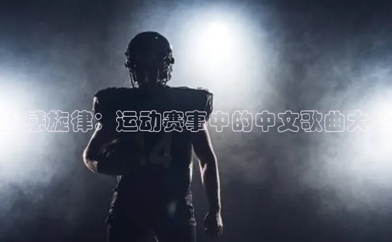 动感旋律：运动赛事中的中文歌曲大全