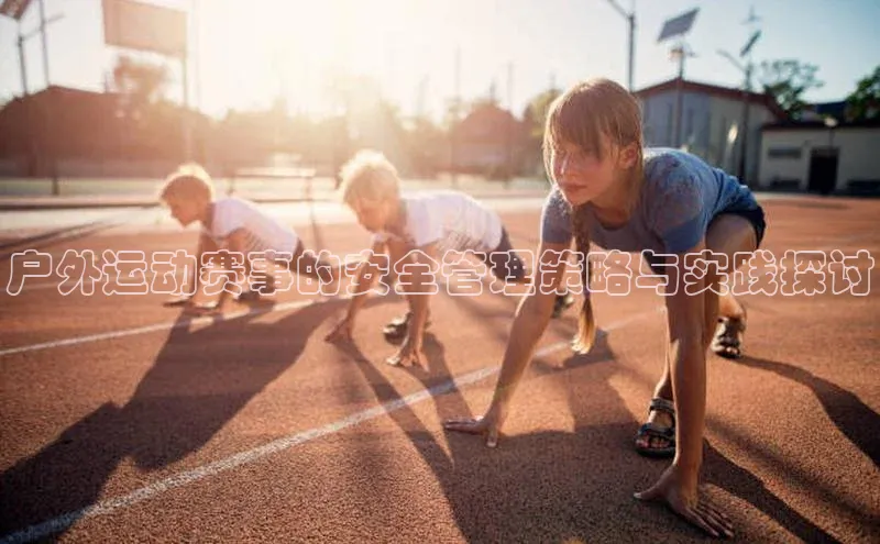 户外运动赛事的安全管理策略与实践探讨