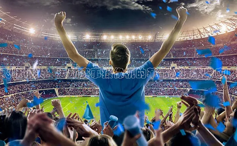 飞跃镜头：运动赛事摄像机的革命性技术与应用