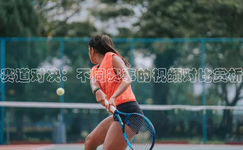 赛道对决：不同赛事的视频对比赏析