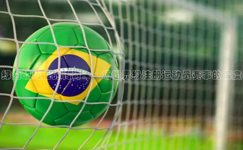绿茵战场上的传奇：一场世界级注册运动员赛事的深度