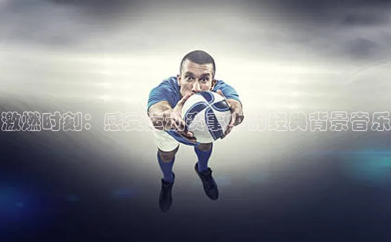 激燃时刻：感受运动赛事中的经典背景音乐
