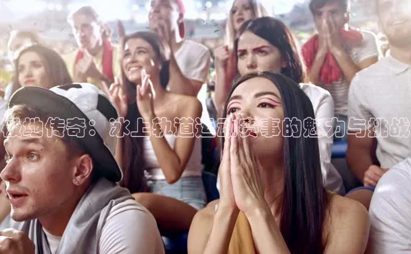 极地传奇：冰上轨道运动赛事的魅力与挑战