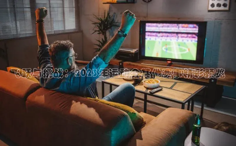 飞跃与挑战：2023年运动会其他赛事精彩预览