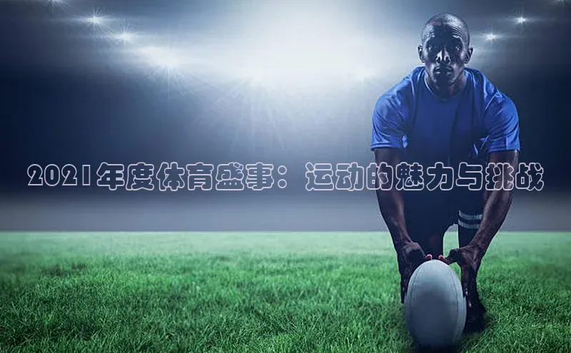 2021年度体育盛事：运动的魅力与挑战