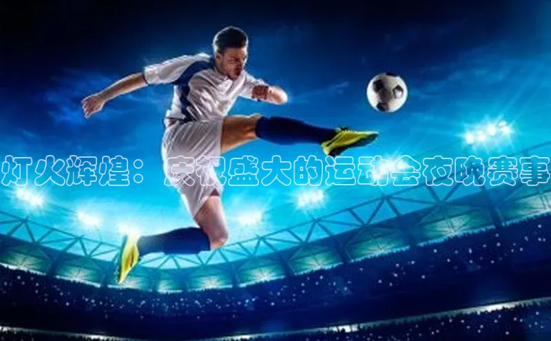 灯火辉煌：庆祝盛大的运动会夜晚赛事