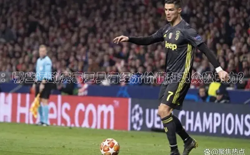 ：哪些运动赛事更具有经济价值和观众吸引力？