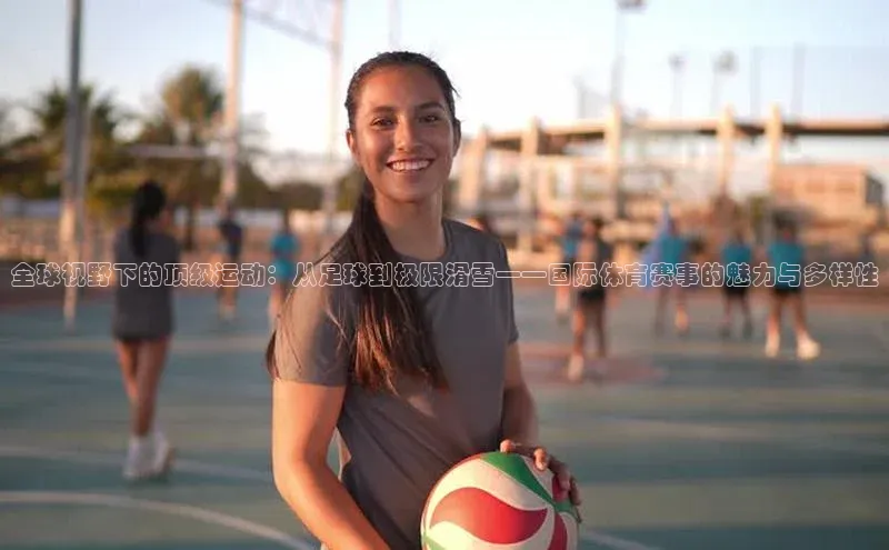 全球视野下的顶级运动：从足球到极限滑雪——国际体育赛事的魅力与多样性