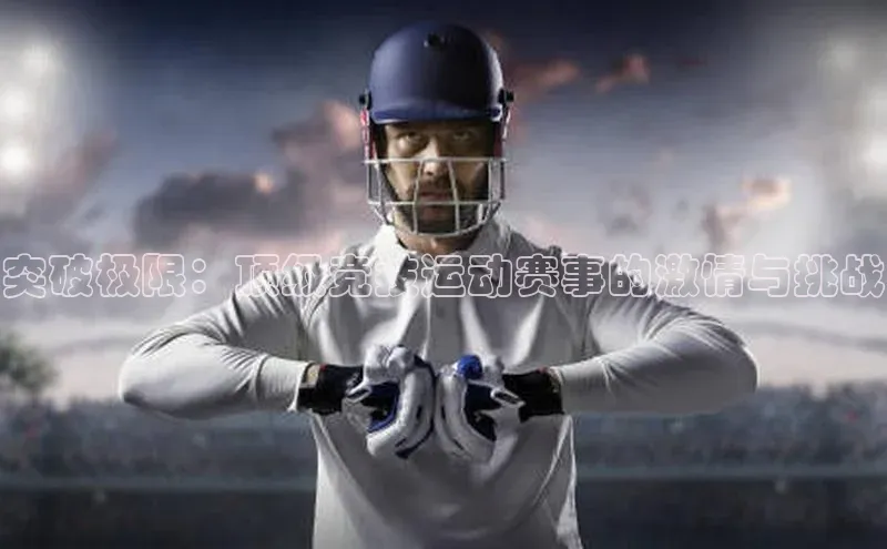 突破极限：顶级竞技运动赛事的激情与挑战