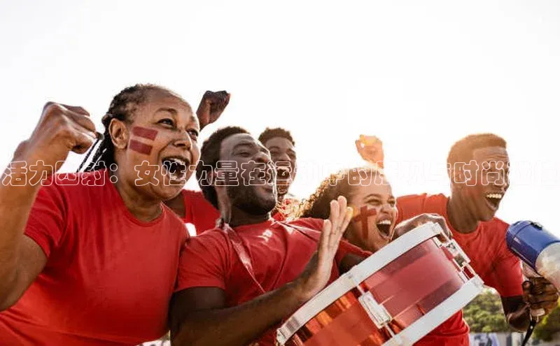 活力四射：女性力量在运动中的展现与时尚碰撞