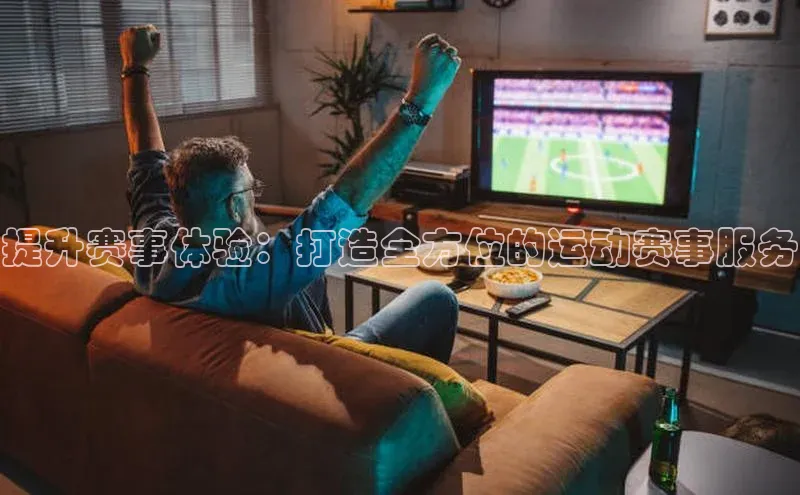 提升赛事体验：打造全方位的运动赛事服务