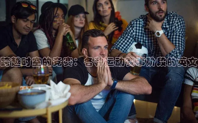 跨越时空的竞赛：各种运动赛事阶段的英文