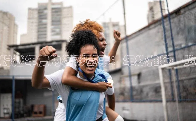 跨越年度的精彩赛事：年终推荐一览