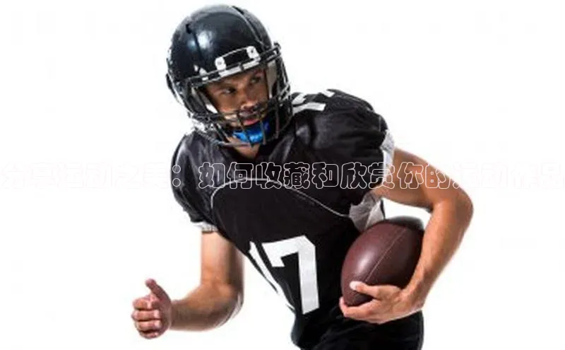 分享运动之美：如何收藏和欣赏你的运动作品