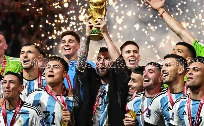 国际运动盛事：全球竞技精神与文化交流的桥梁