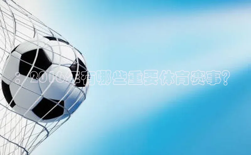 ：2016年有哪些重要体育赛事？