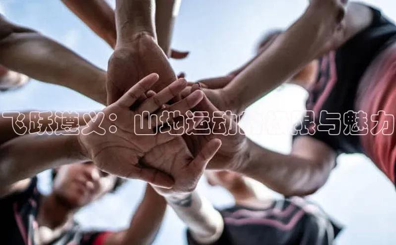 飞跃遵义：山地运动的极限与魅力